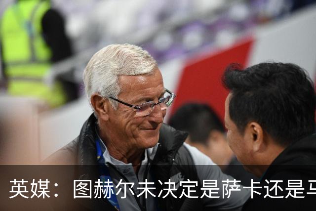 英媒：图赫尔未决定是萨卡还是马杜埃凯首发，中卫斯通斯搭孔萨